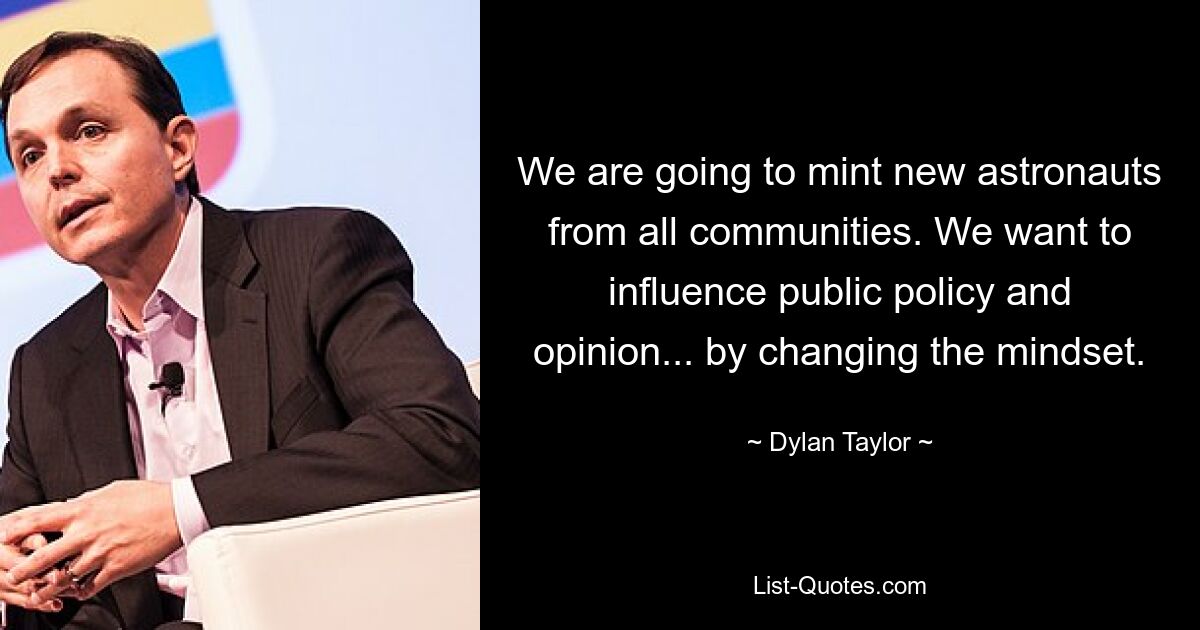 We are going to mint new astronauts from all communities. We want to influence public policy and opinion... by changing the mindset. — © Dylan Taylor