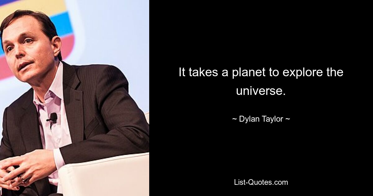 It takes a planet to explore the universe. — © Dylan Taylor