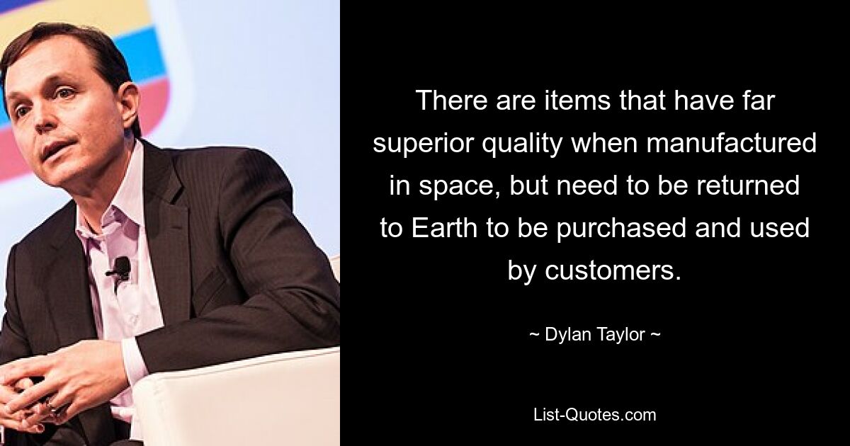 There are items that have far superior quality when manufactured in space, but need to be returned to Earth to be purchased and used by customers. — © Dylan Taylor