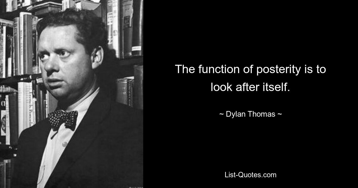 The function of posterity is to look after itself. — © Dylan Thomas