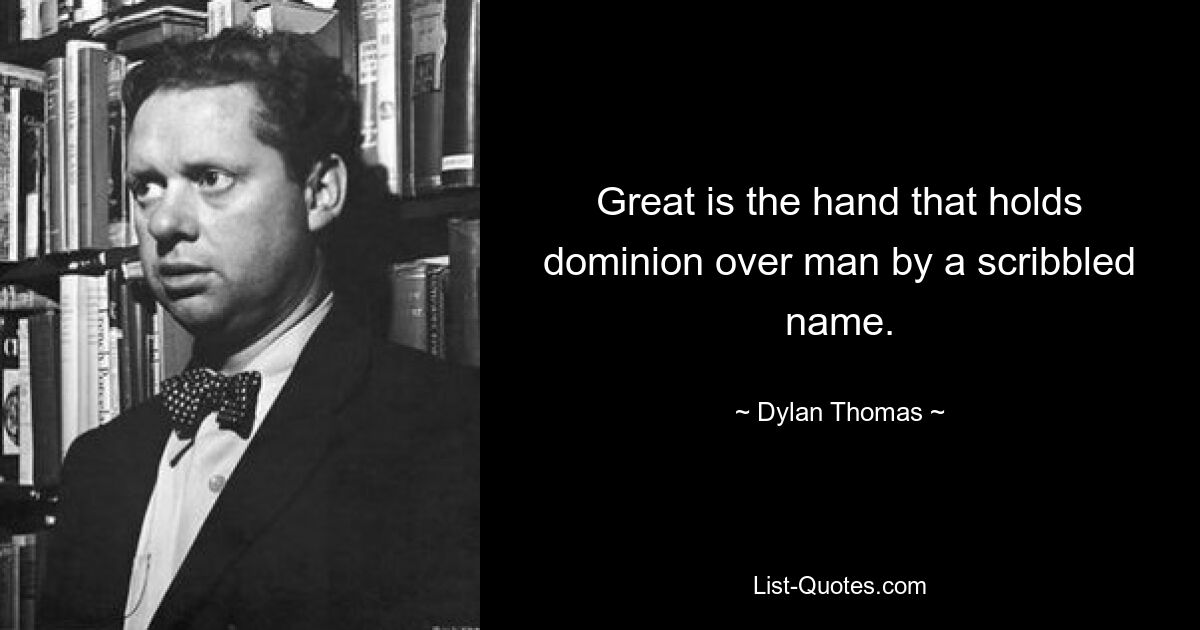 Great is the hand that holds dominion over man by a scribbled name. — © Dylan Thomas