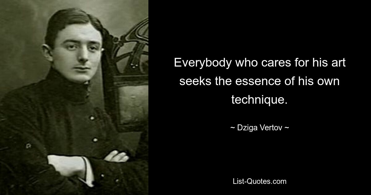 Everybody who cares for his art seeks the essence of his own technique. — © Dziga Vertov