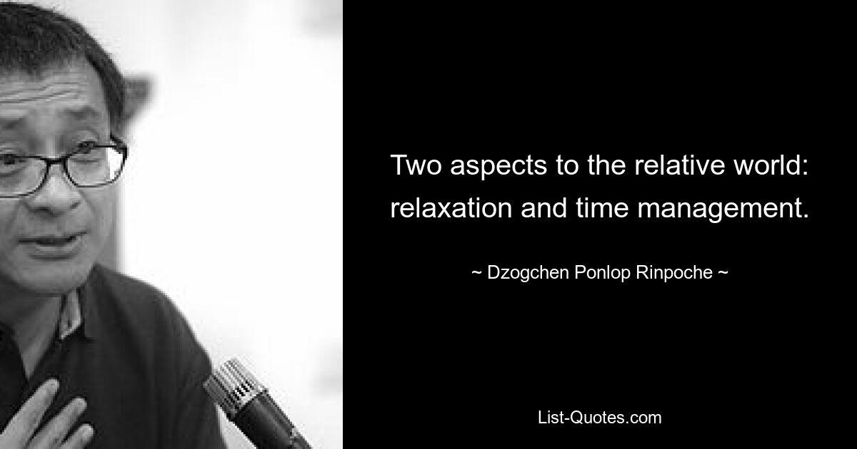 Two aspects to the relative world: relaxation and time management. — © Dzogchen Ponlop Rinpoche