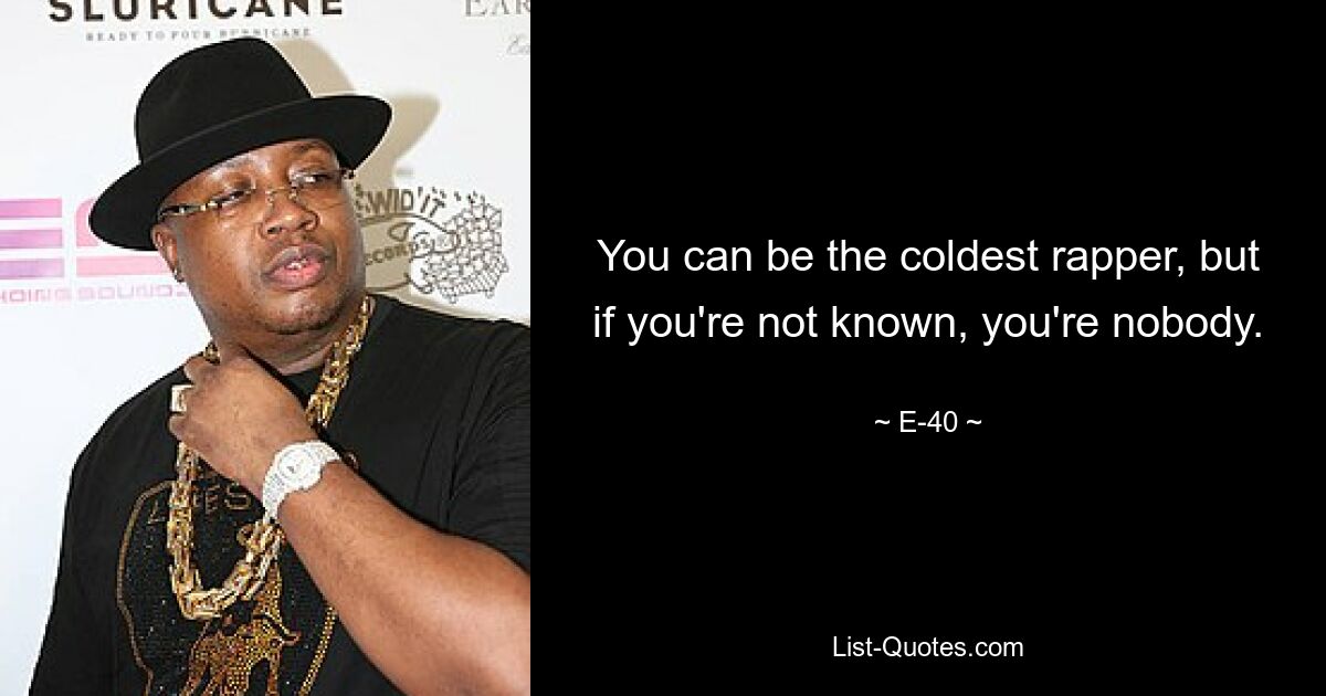 You can be the coldest rapper, but if you're not known, you're nobody. — © E-40