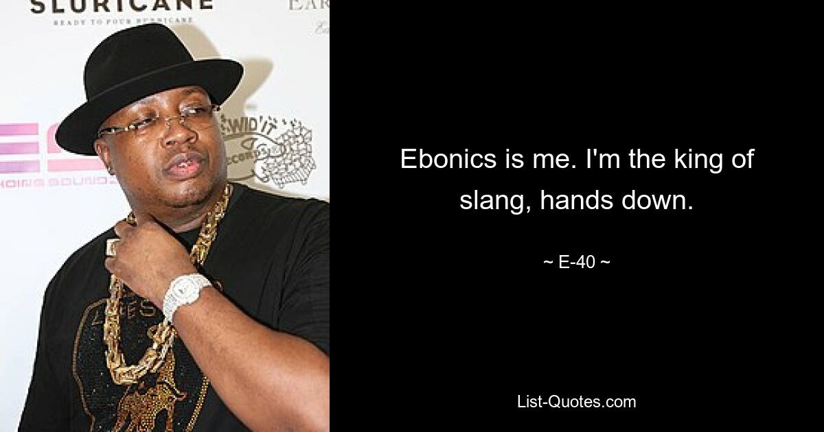 Ebonics is me. I'm the king of slang, hands down. — © E-40