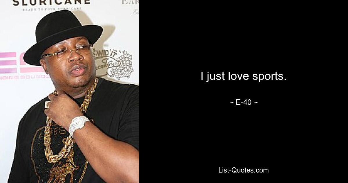 I just love sports. — © E-40