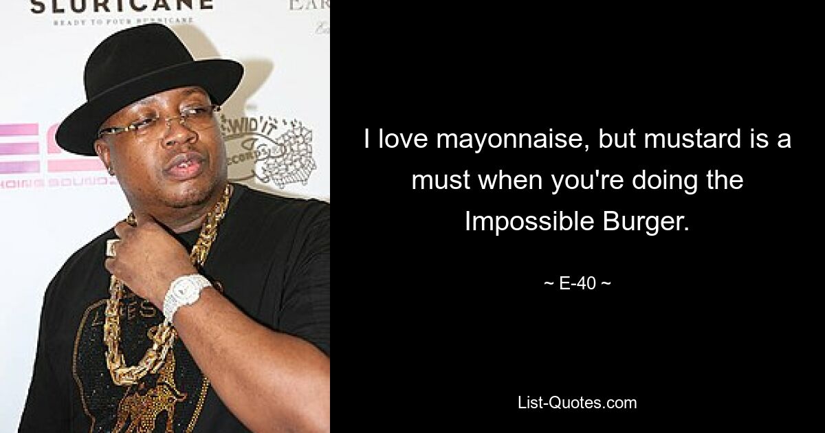 I love mayonnaise, but mustard is a must when you're doing the Impossible Burger. — © E-40