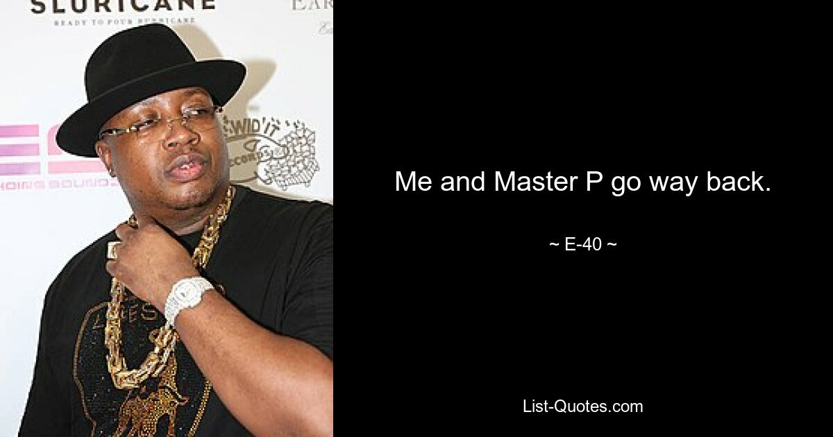 Me and Master P go way back. — © E-40