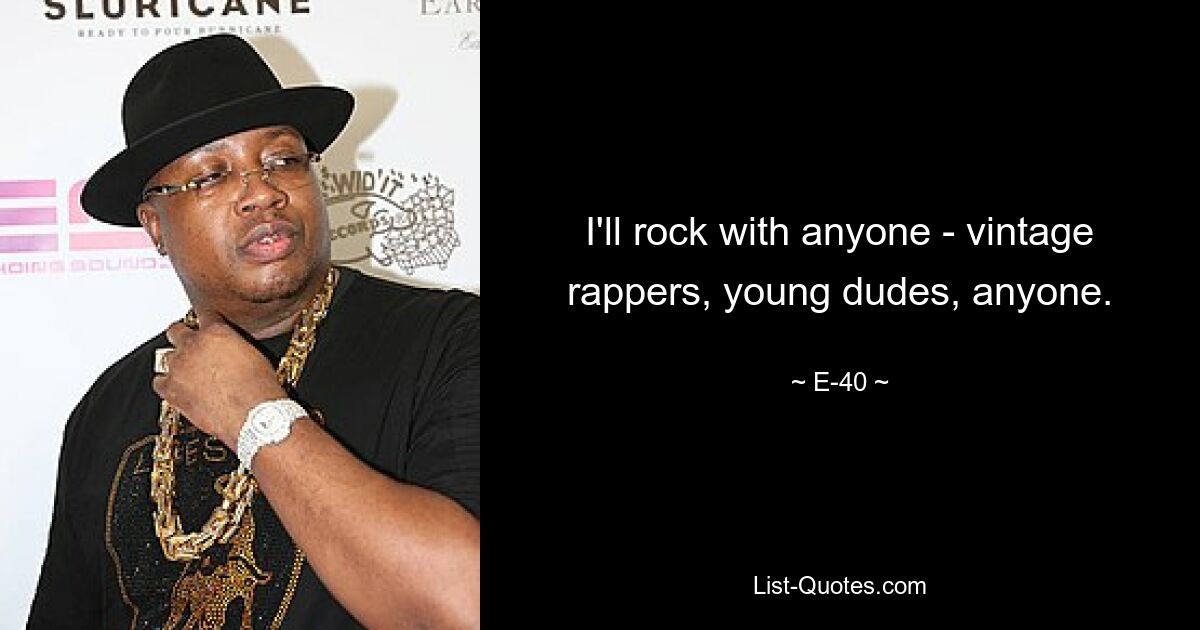 I'll rock with anyone - vintage rappers, young dudes, anyone. — © E-40