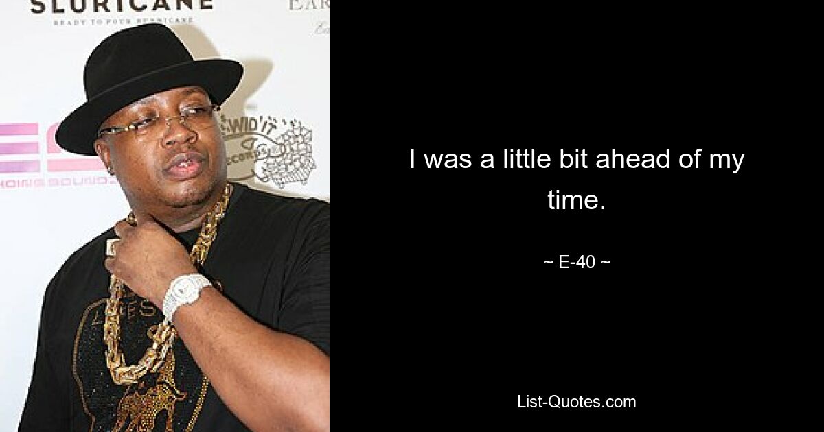 I was a little bit ahead of my time. — © E-40