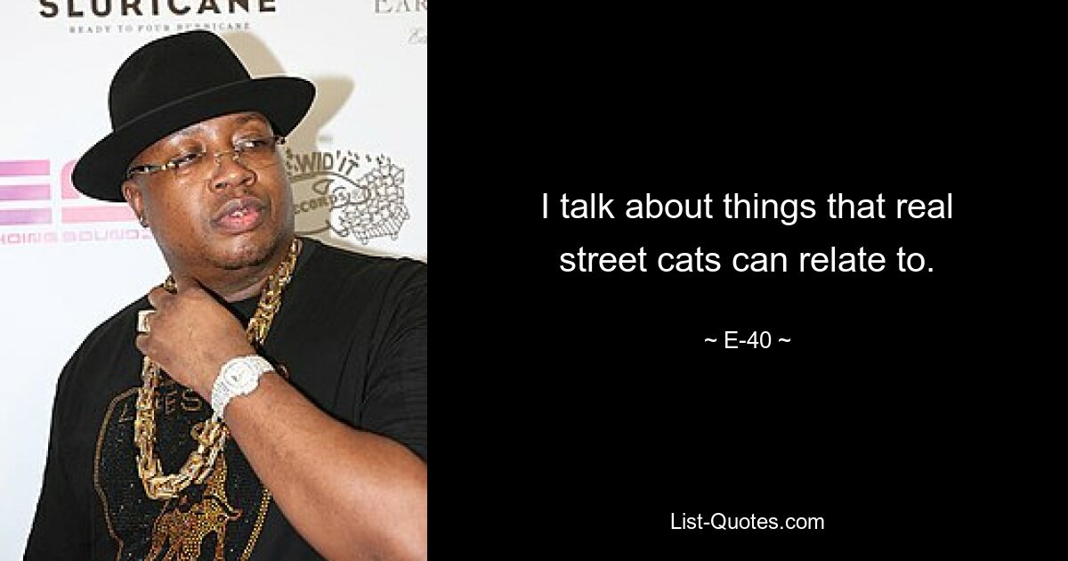 I talk about things that real street cats can relate to. — © E-40