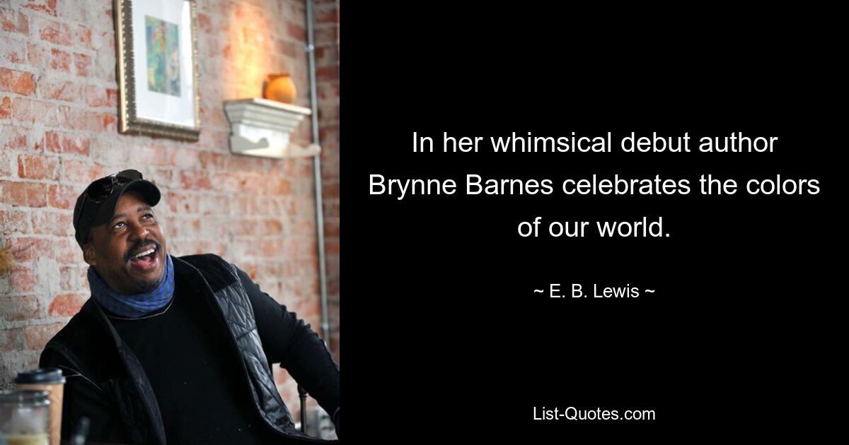 In her whimsical debut author Brynne Barnes celebrates the colors of our world. — © E. B. Lewis