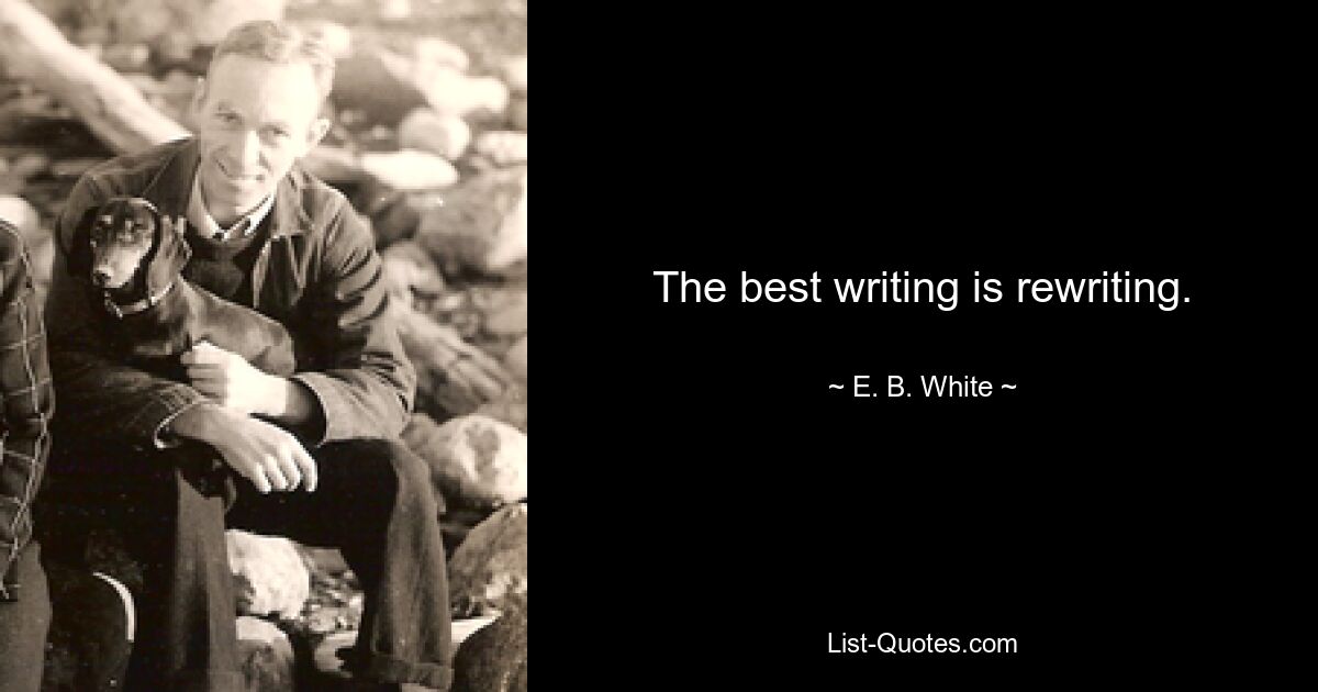 The best writing is rewriting. — © E. B. White