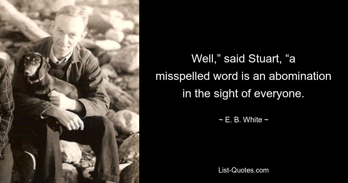 Well,” said Stuart, “a misspelled word is an abomination in the sight of everyone. — © E. B. White