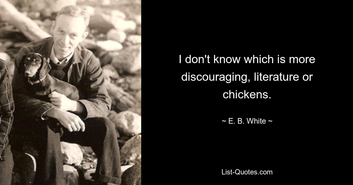 I don't know which is more discouraging, literature or chickens. — © E. B. White