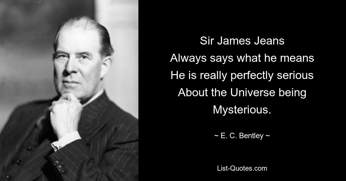 Sir James Jeans
Always says what he means
He is really perfectly serious
About the Universe being Mysterious. — © E. C. Bentley