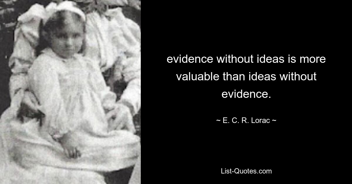 evidence without ideas is more valuable than ideas without evidence. — © E. C. R. Lorac