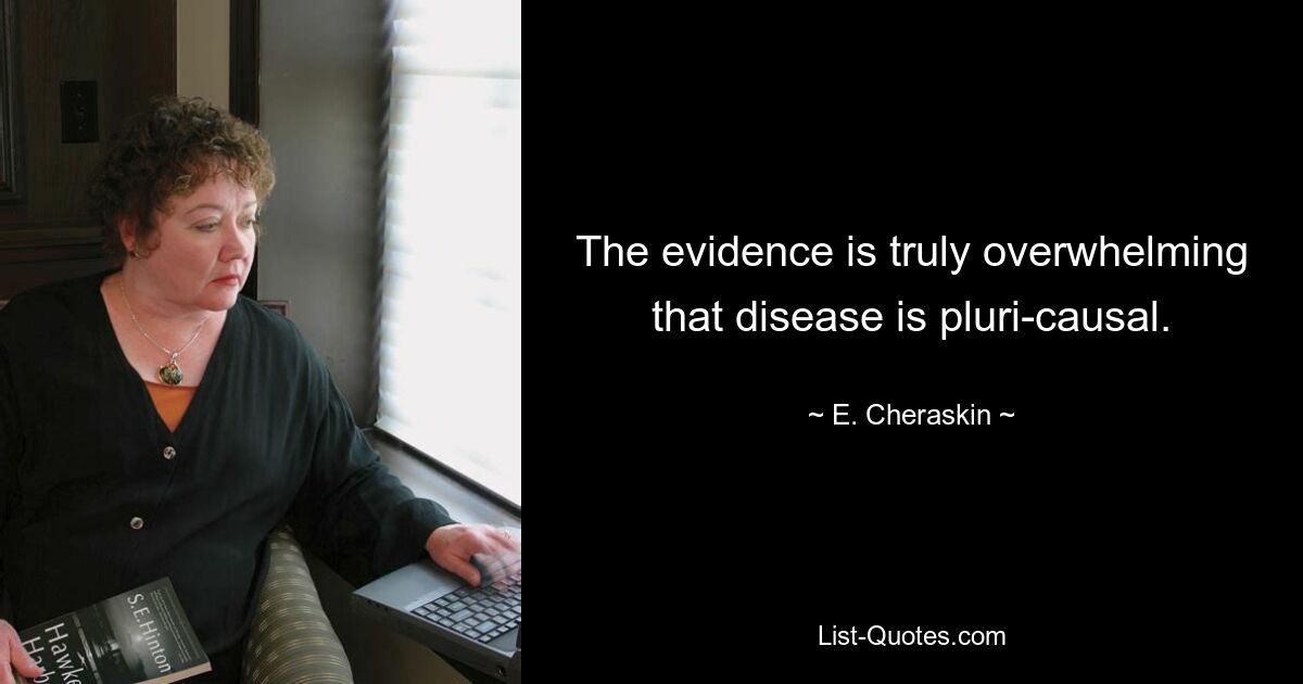 The evidence is truly overwhelming that disease is pluri-causal. — © E. Cheraskin