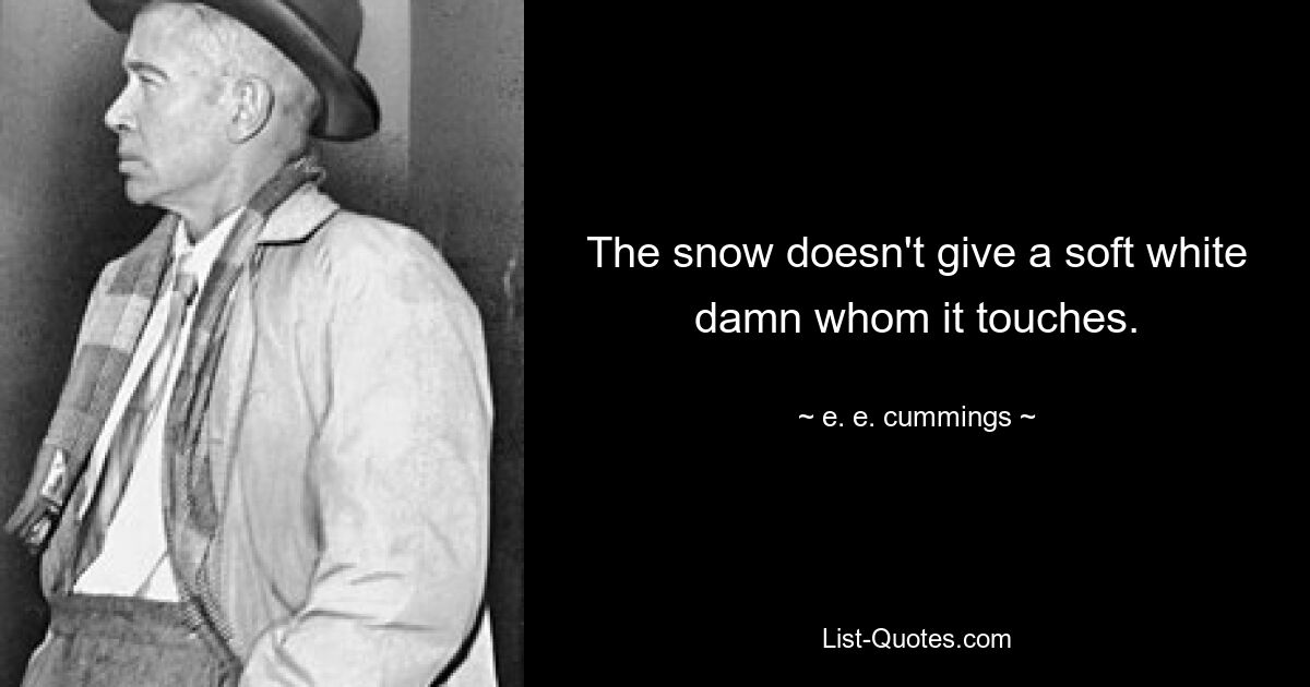 The snow doesn't give a soft white damn whom it touches. — © e. e. cummings