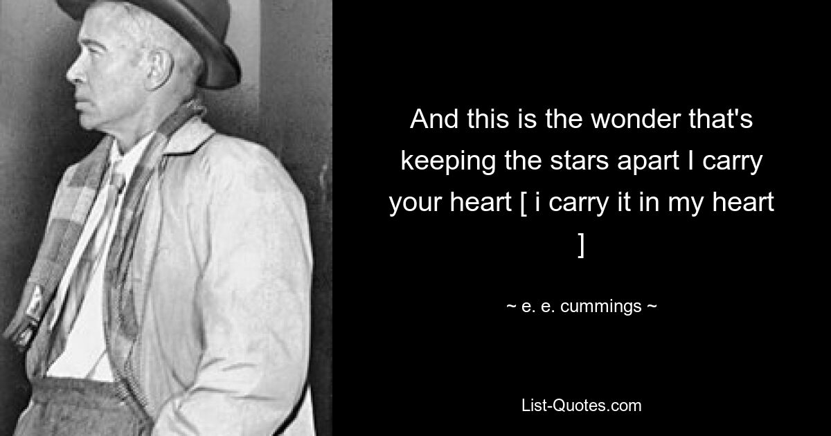 And this is the wonder that's keeping the stars apart I carry your heart [ i carry it in my heart ] — © e. e. cummings