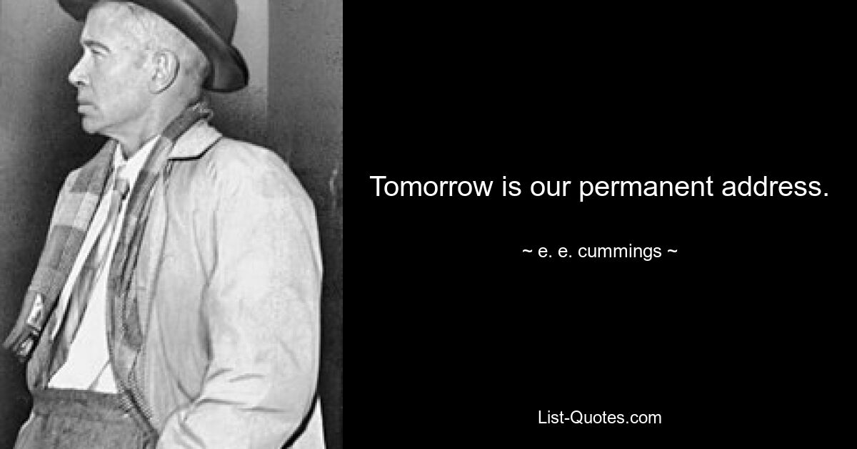 Tomorrow is our permanent address. — © e. e. cummings