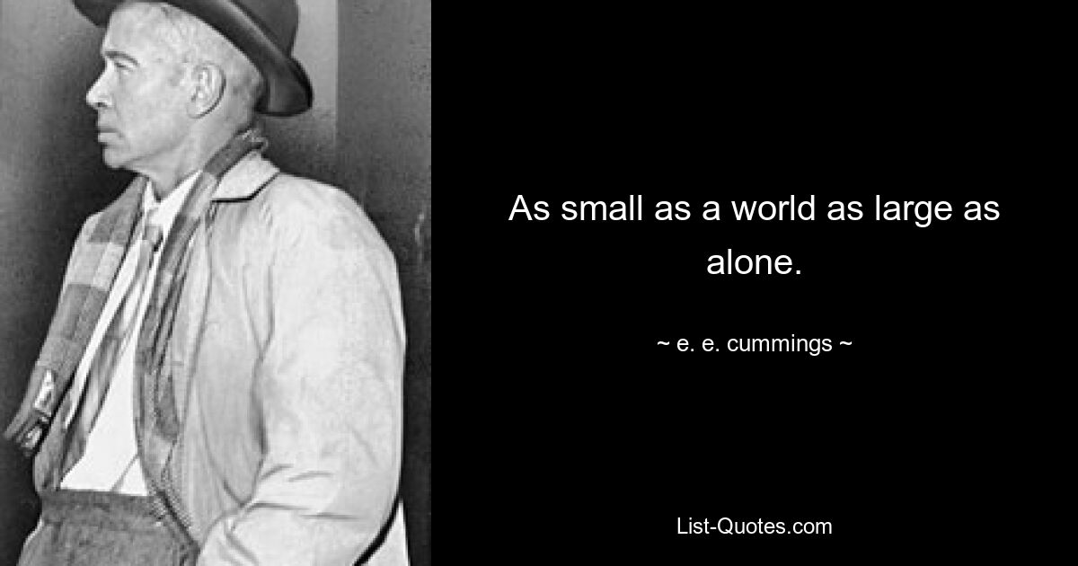 As small as a world as large as alone. — © e. e. cummings