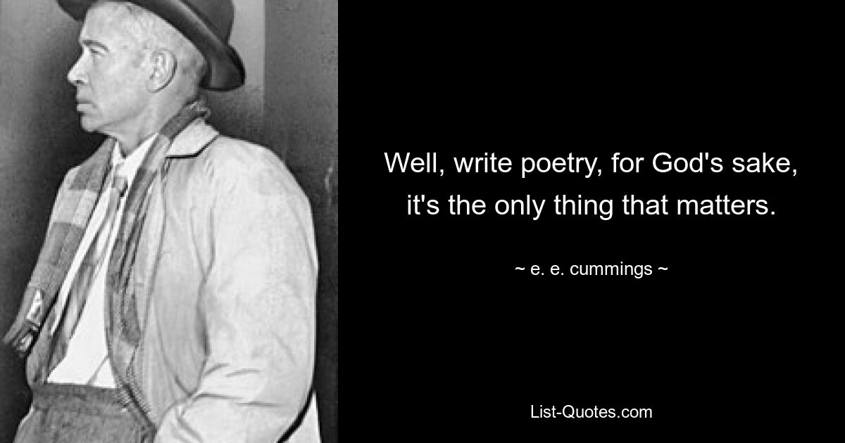 Well, write poetry, for God's sake, it's the only thing that matters. — © e. e. cummings