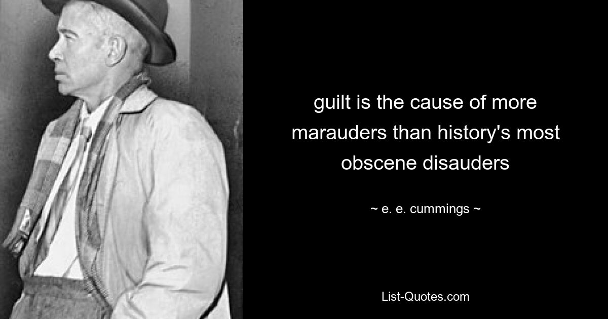 guilt is the cause of more marauders than history's most obscene disauders — © e. e. cummings