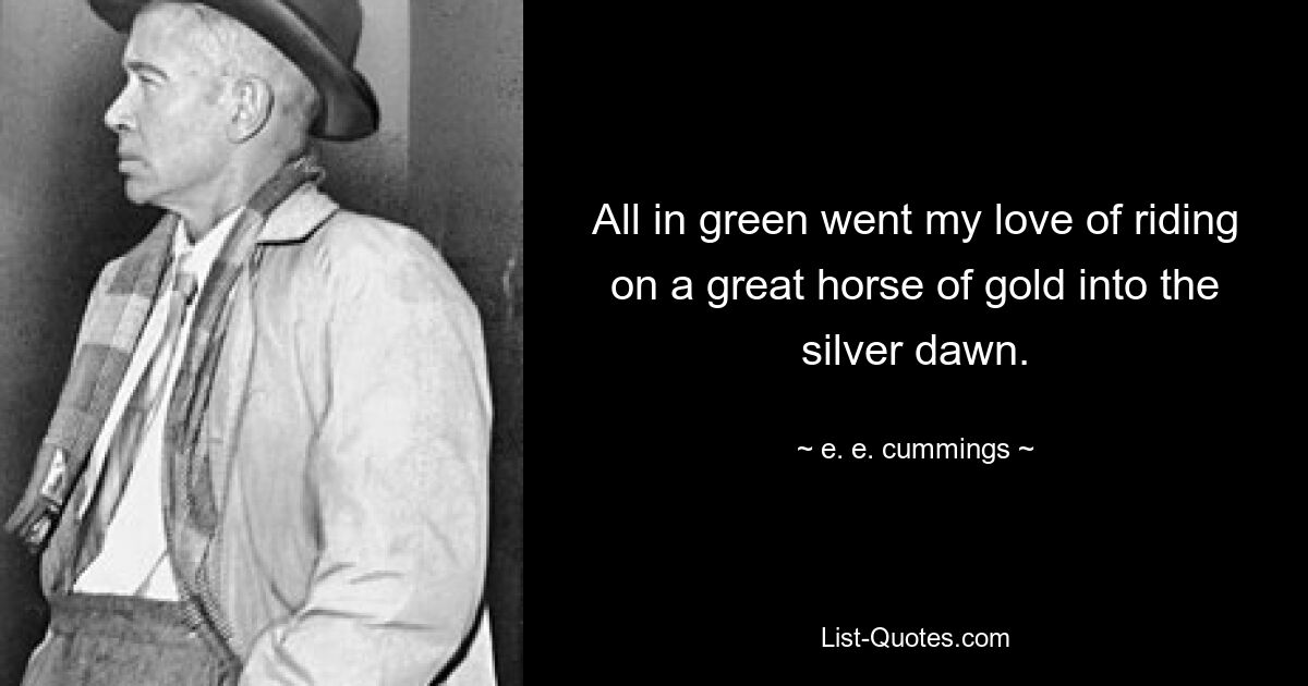 All in green went my love of riding on a great horse of gold into the silver dawn. — © e. e. cummings