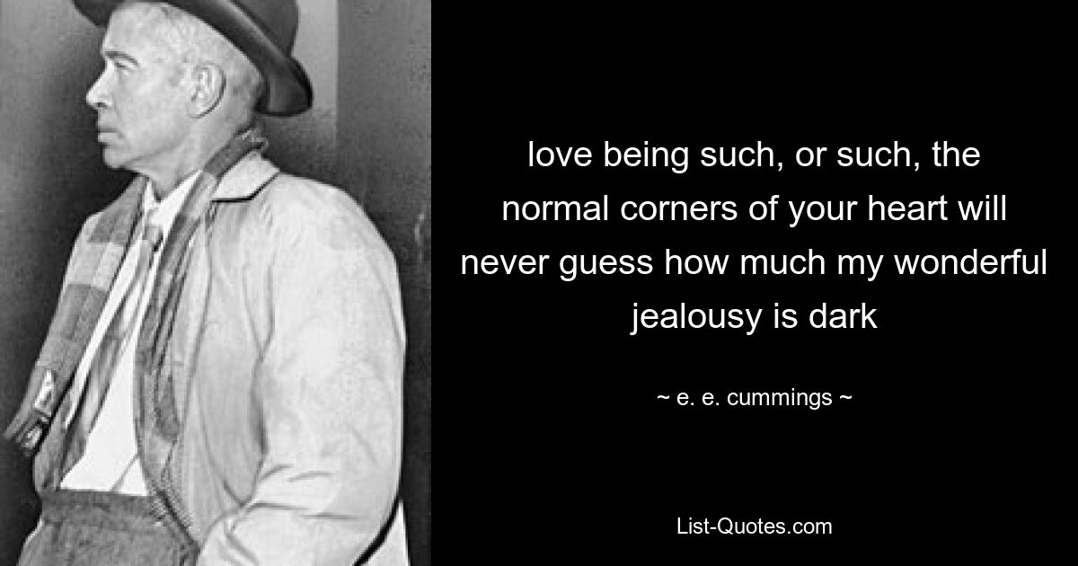 love being such, or such, the normal corners of your heart will never guess how much my wonderful jealousy is dark — © e. e. cummings