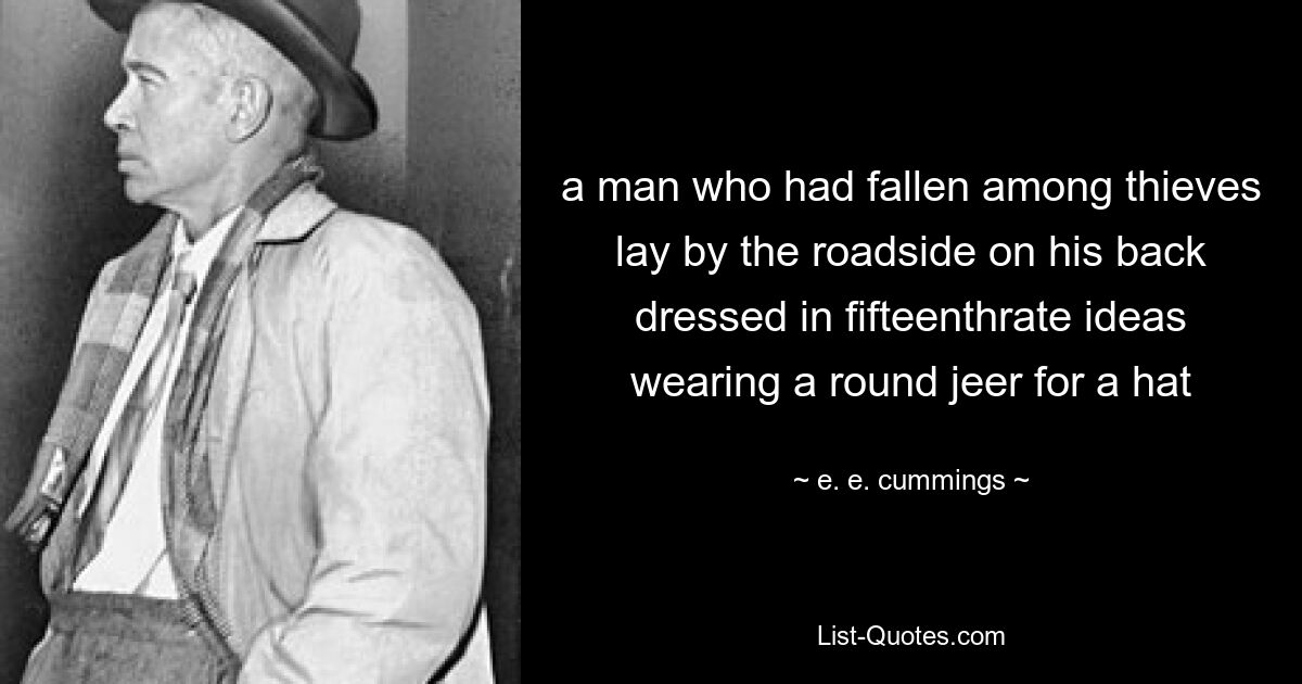 a man who had fallen among thieves lay by the roadside on his back dressed in fifteenthrate ideas wearing a round jeer for a hat — © e. e. cummings