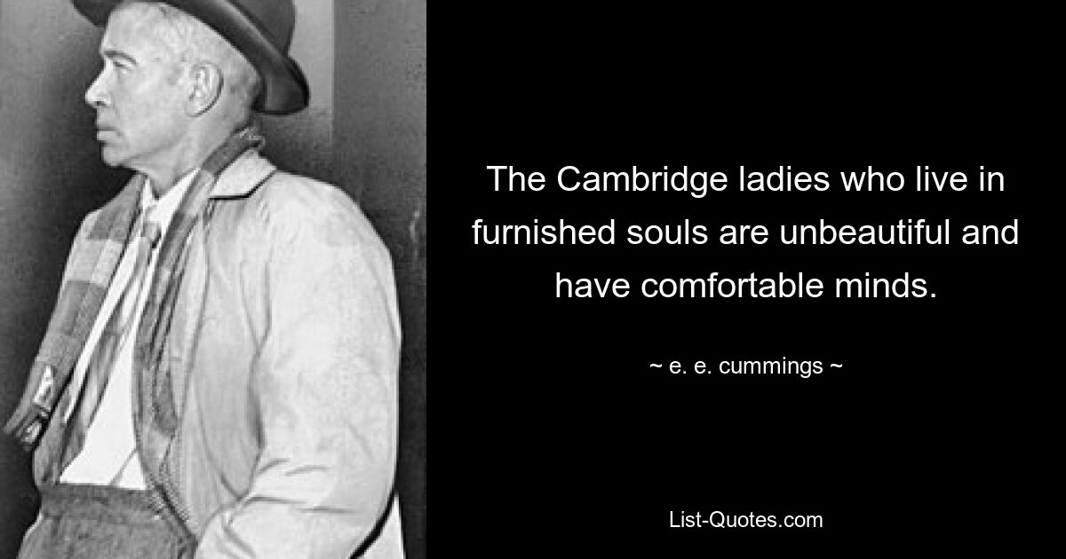 The Cambridge ladies who live in furnished souls are unbeautiful and have comfortable minds. — © e. e. cummings