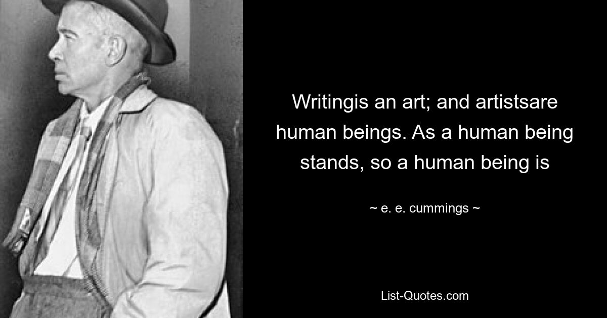 Writingis an art; and artistsare human beings. As a human being stands, so a human being is — © e. e. cummings