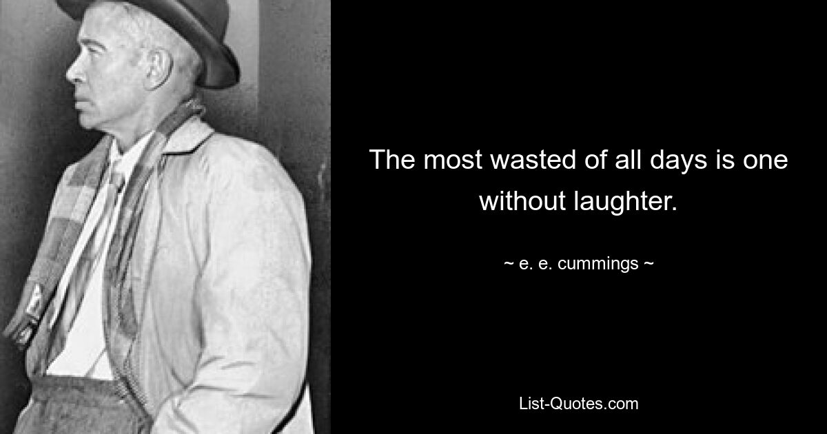 The most wasted of all days is one without laughter. — © e. e. cummings