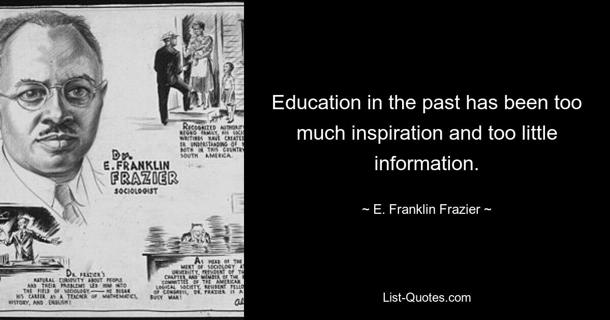 Education in the past has been too much inspiration and too little information. — © E. Franklin Frazier