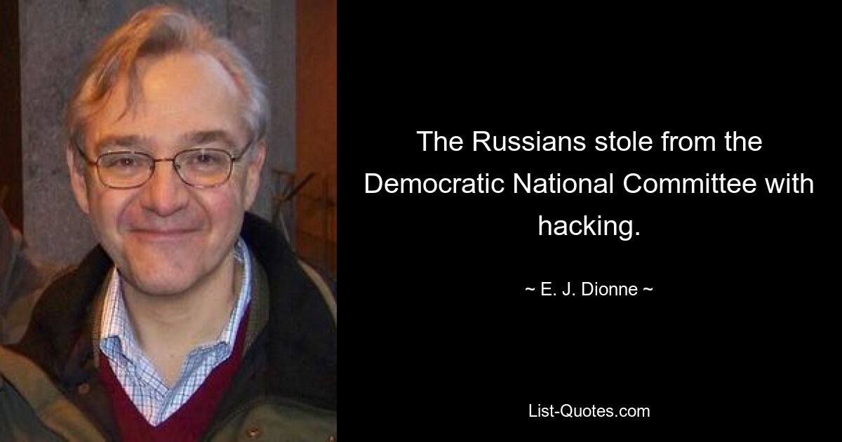 The Russians stole from the Democratic National Committee with hacking. — © E. J. Dionne