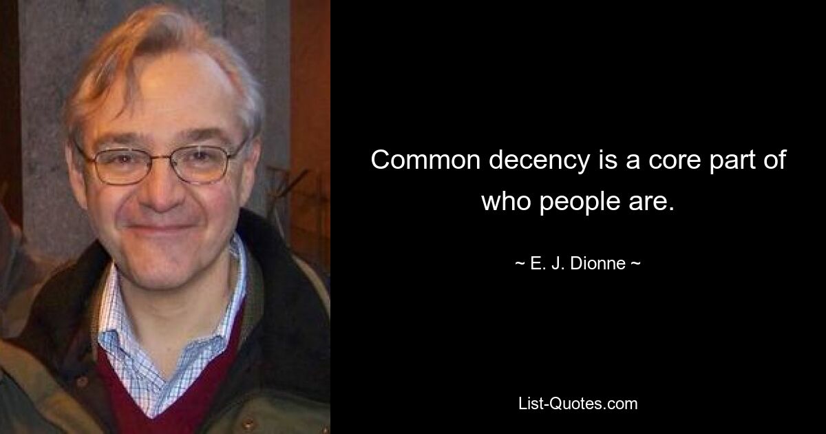 Common decency is a core part of who people are. — © E. J. Dionne