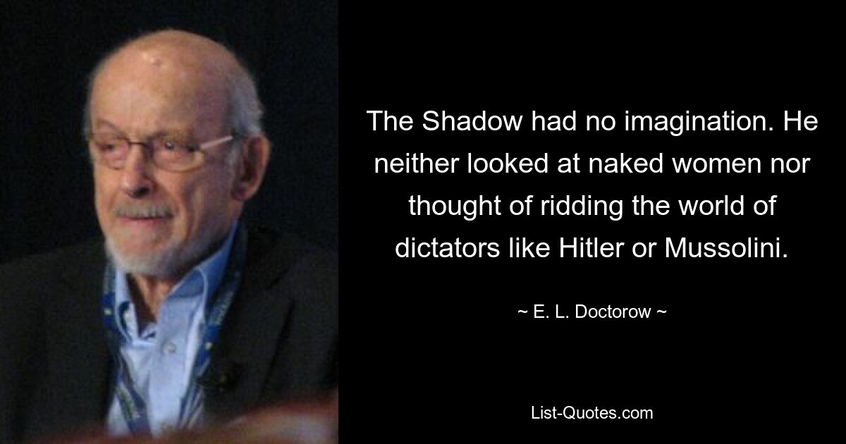 The Shadow had no imagination. He neither looked at naked women nor thought of ridding the world of dictators like Hitler or Mussolini. — © E. L. Doctorow