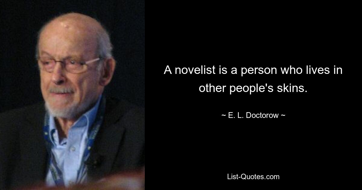 A novelist is a person who lives in other people's skins. — © E. L. Doctorow