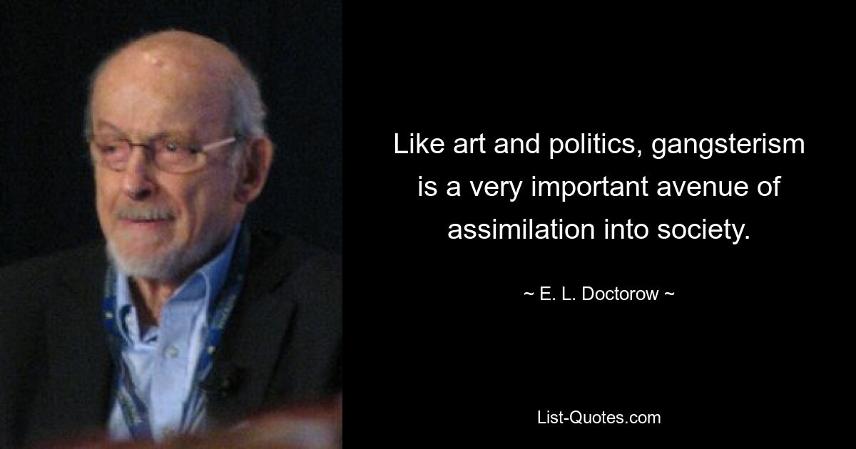 Like art and politics, gangsterism is a very important avenue of assimilation into society. — © E. L. Doctorow