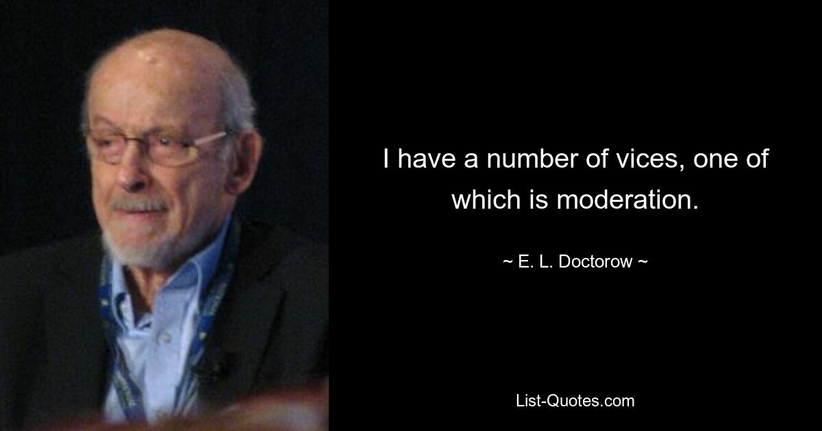 I have a number of vices, one of which is moderation. — © E. L. Doctorow