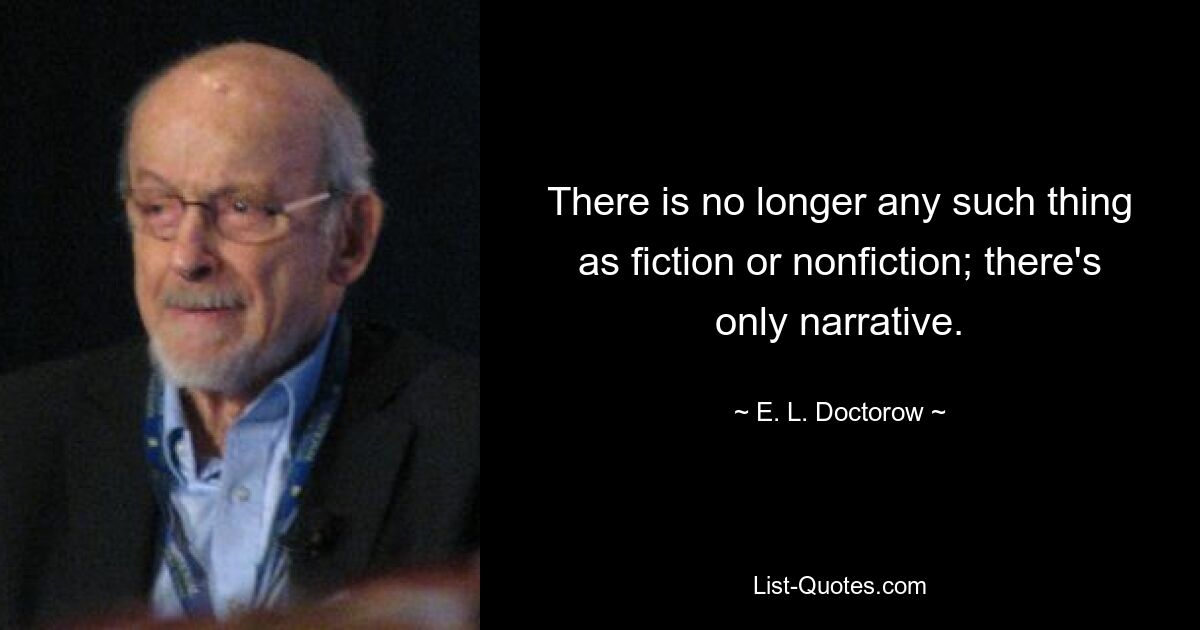 There is no longer any such thing as fiction or nonfiction; there's only narrative. — © E. L. Doctorow