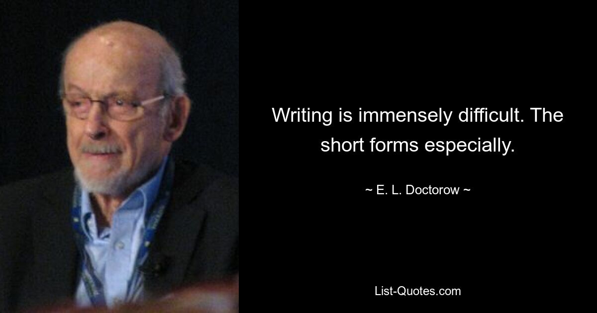 Writing is immensely difficult. The short forms especially. — © E. L. Doctorow