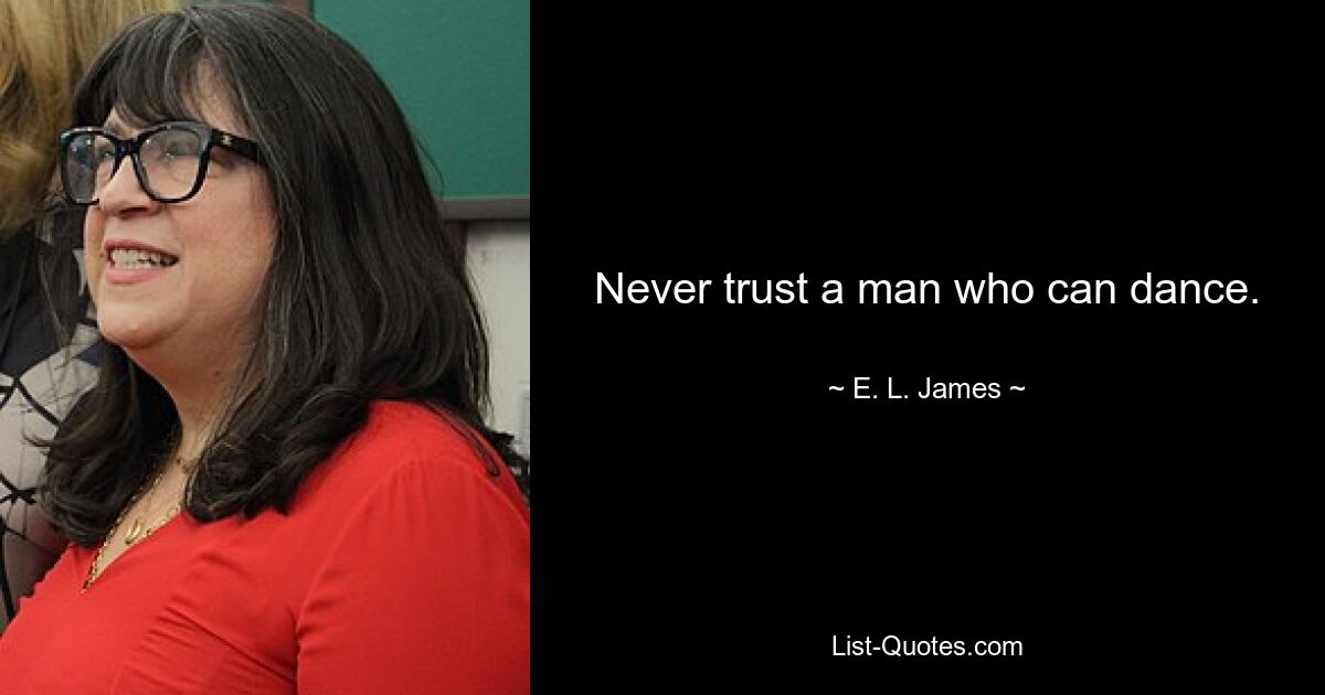 Never trust a man who can dance. — © E. L. James