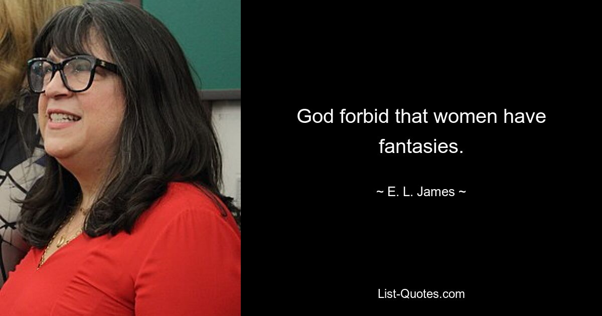 God forbid that women have fantasies. — © E. L. James