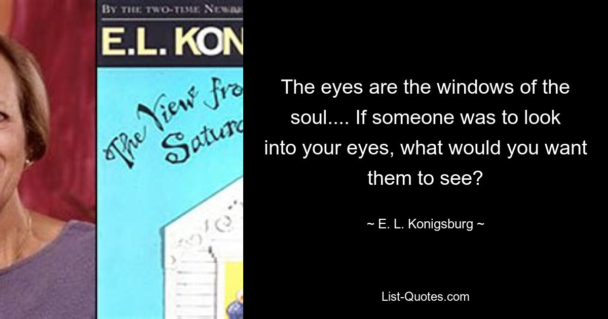 Die Augen sind die Fenster der Seele ... Wenn jemand in deine Augen schauen würde, was würdest du wollen, dass er sieht? — © EL Königsburg