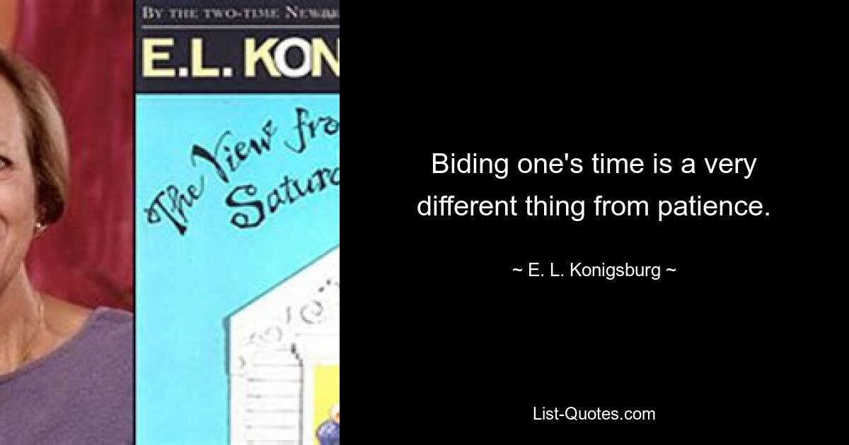 Biding one's time is a very different thing from patience. — © E. L. Konigsburg