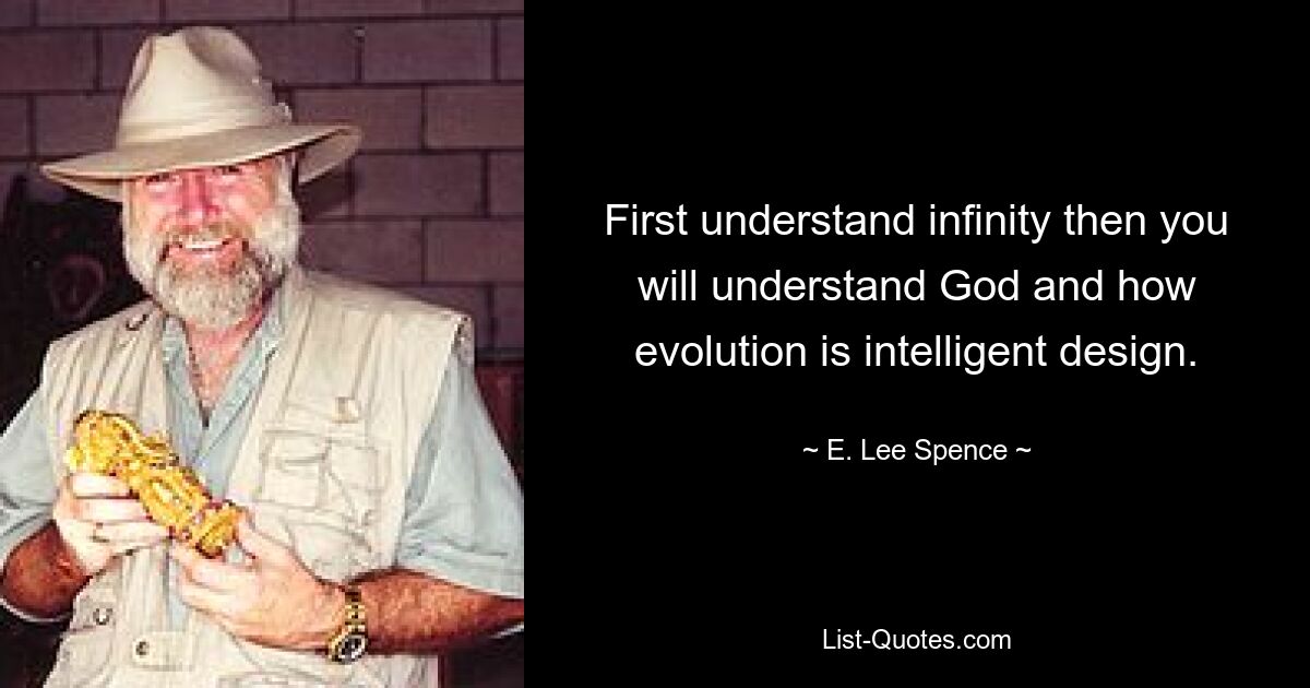 First understand infinity then you will understand God and how evolution is intelligent design. — © E. Lee Spence