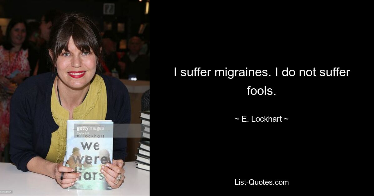 I suffer migraines. I do not suffer fools. — © E. Lockhart