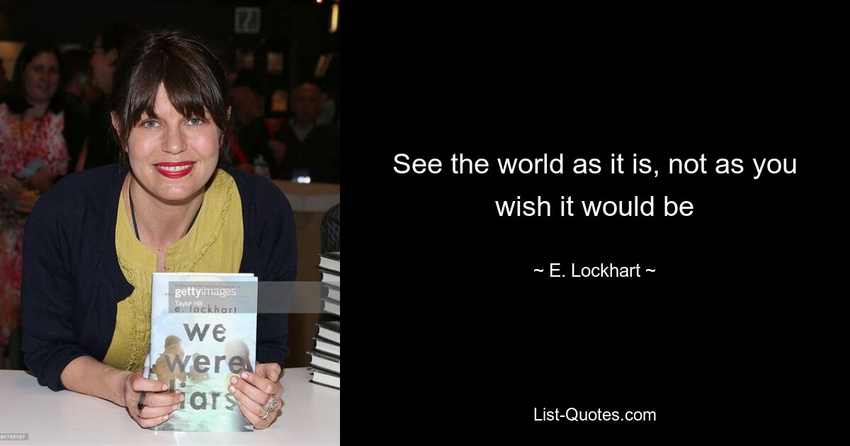 See the world as it is, not as you wish it would be — © E. Lockhart